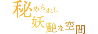 秘められし妖艶な空間